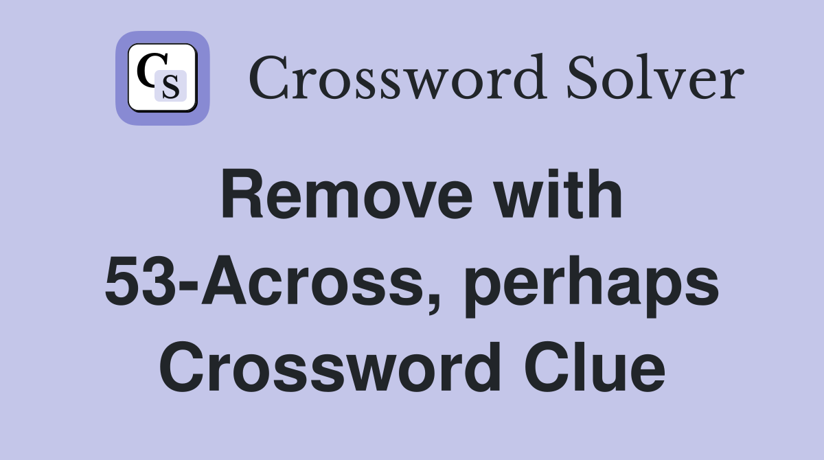 Remove with 53-Across, perhaps Crossword Clue