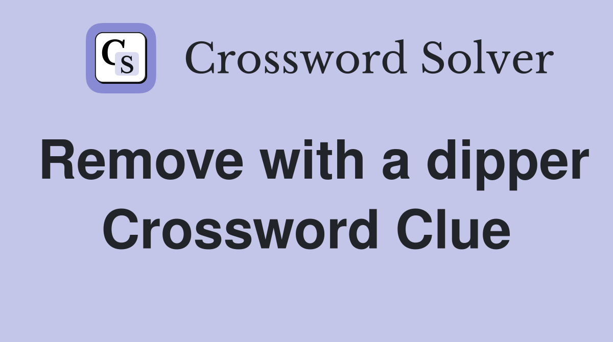 Remove with a dipper Crossword Clue