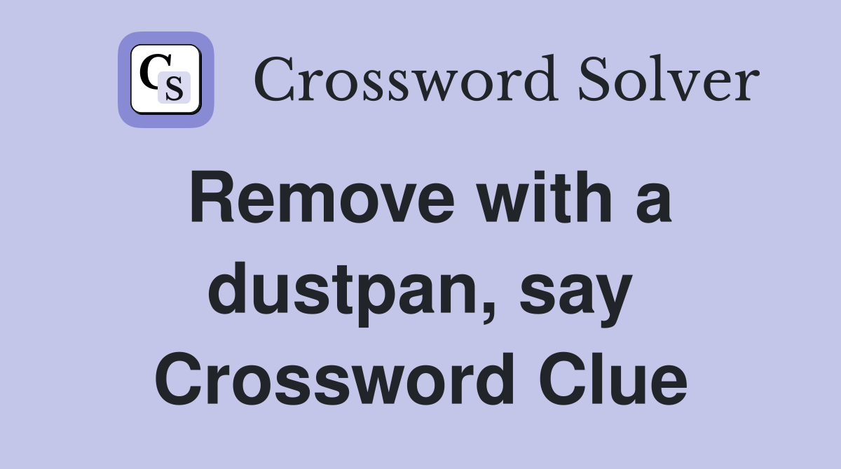 Remove with a dustpan, say Crossword Clue