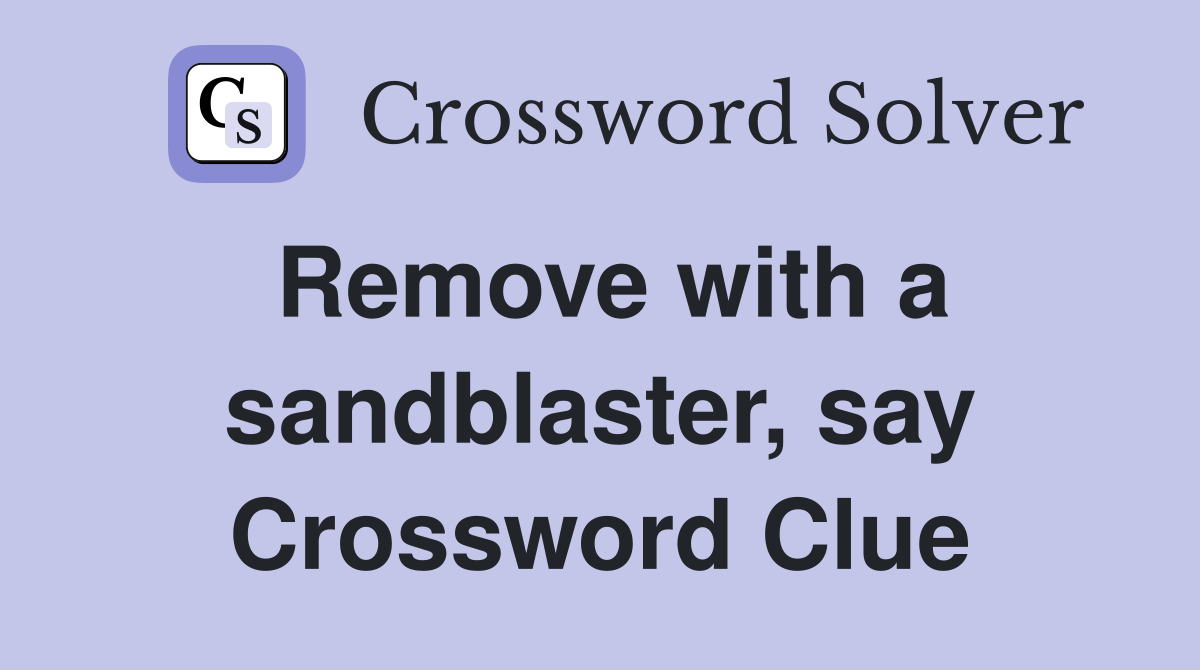 Remove with a sandblaster, say Crossword Clue