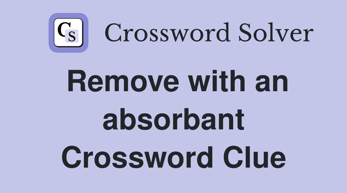 Remove with an absorbant Crossword Clue