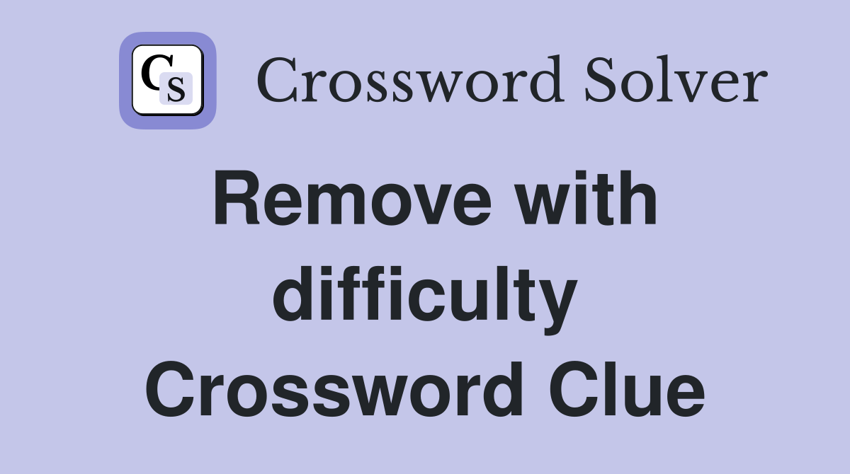 Remove with difficulty Crossword Clue