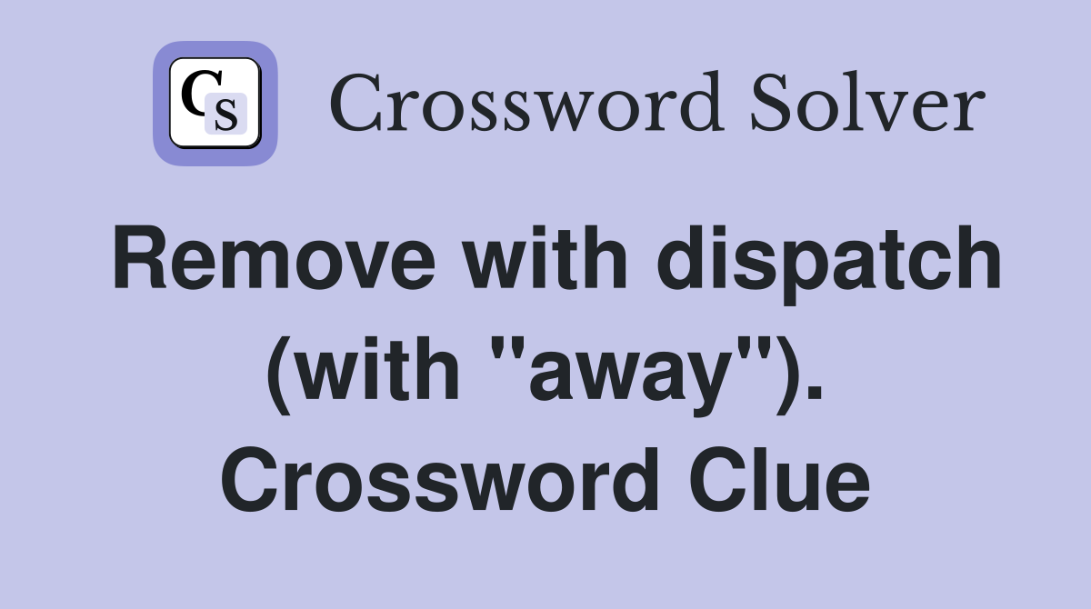 Remove with dispatch (with "away"). Crossword Clue