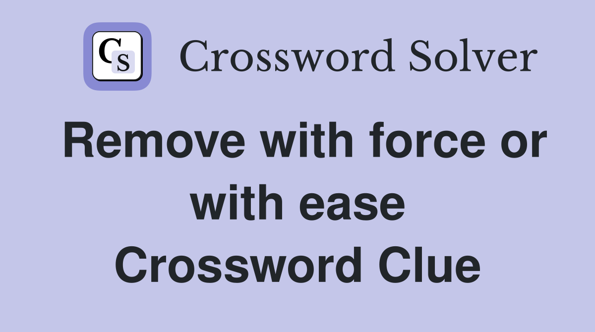 Remove with force or with ease Crossword Clue