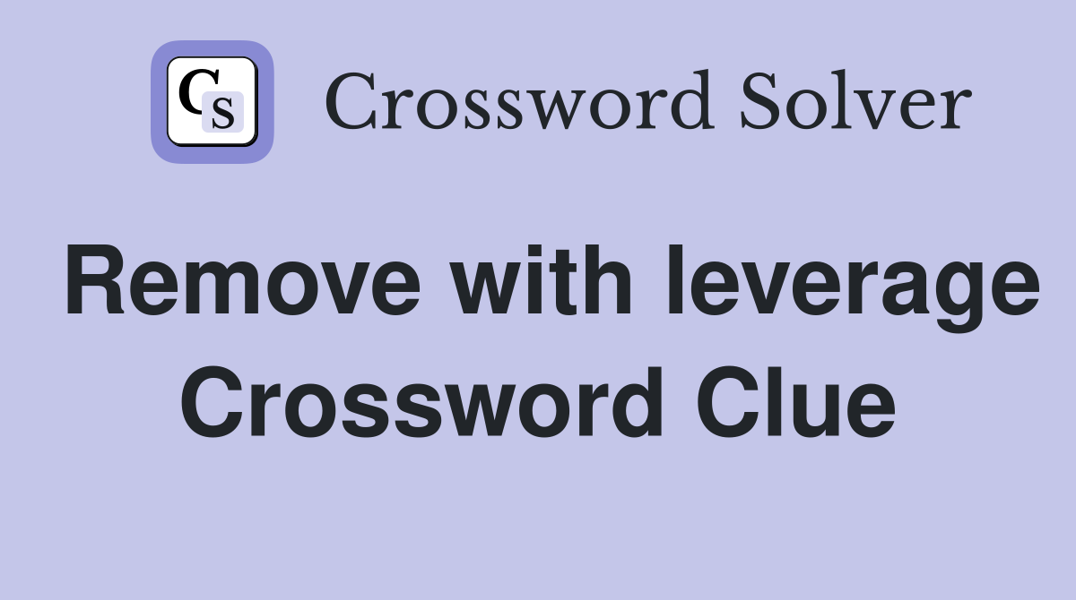 Remove with leverage Crossword Clue