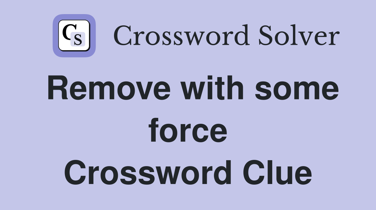 Remove with some force Crossword Clue