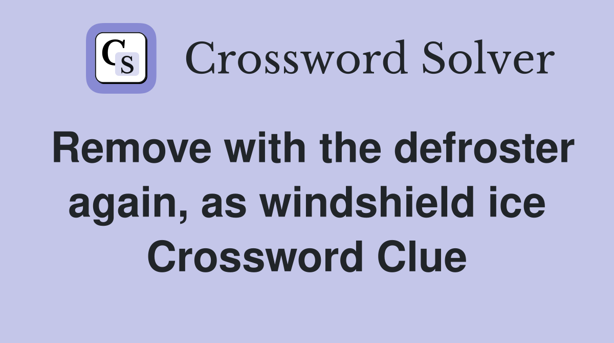 Remove with the defroster again, as windshield ice Crossword Clue