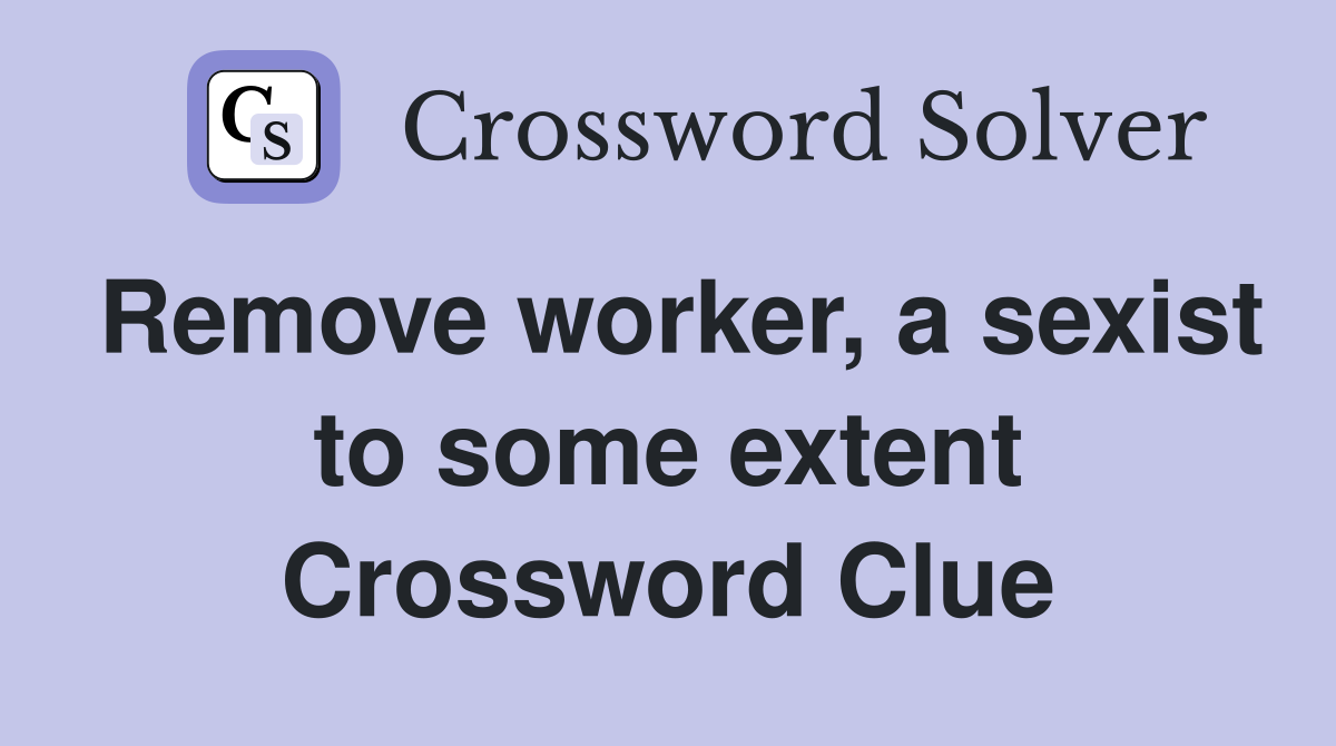Remove worker, a sexist to some extent Crossword Clue