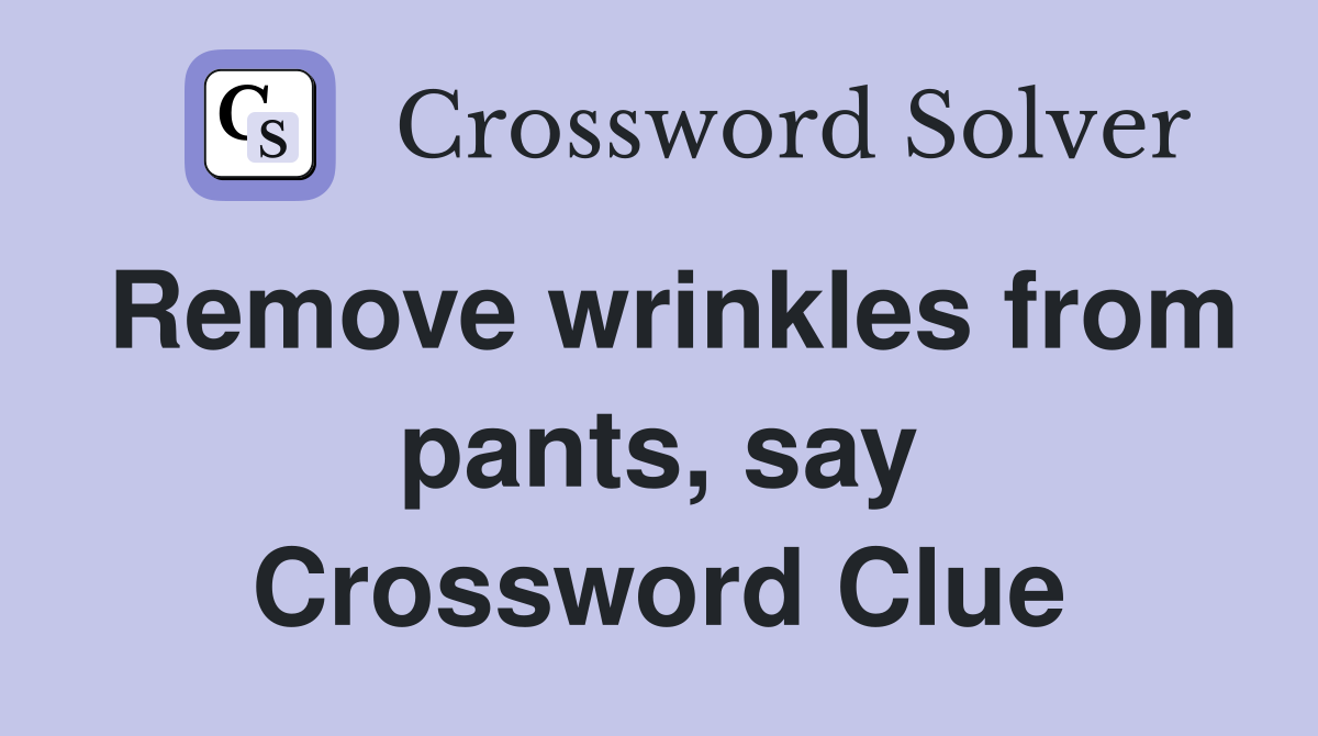 Remove wrinkles from pants, say Crossword Clue