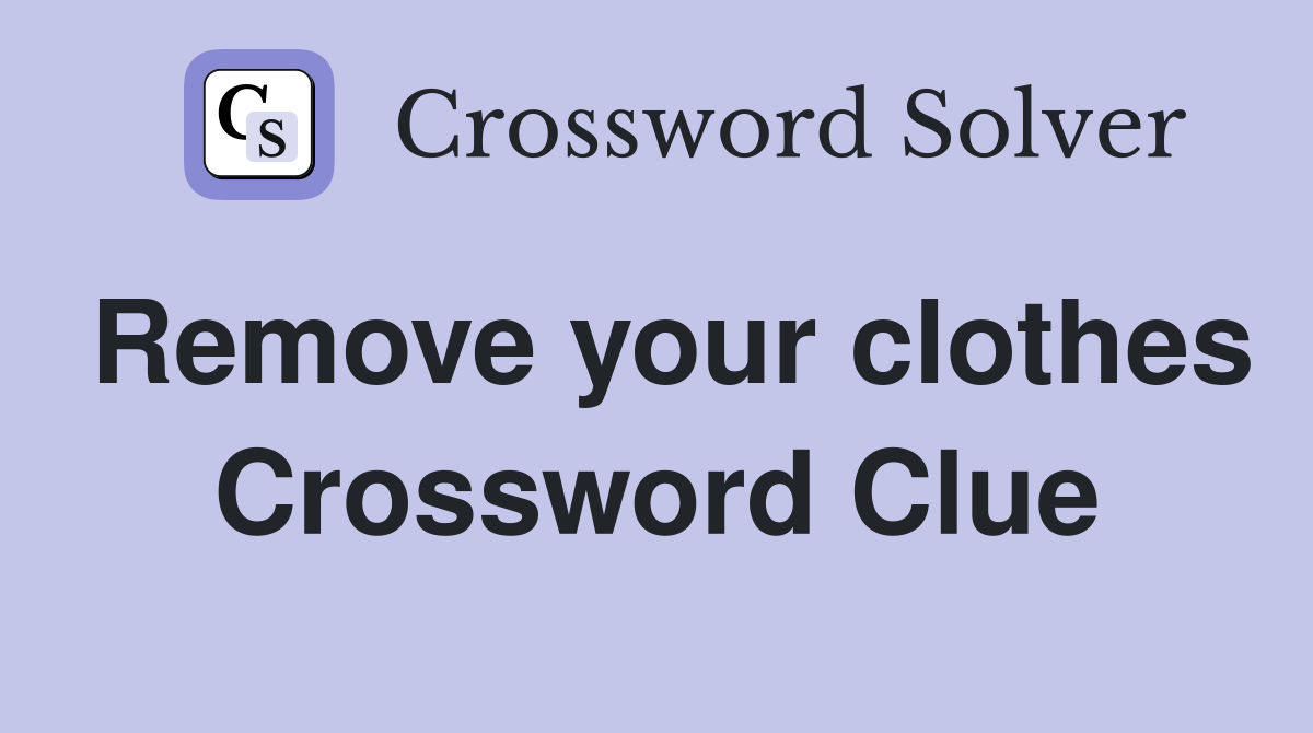 Remove your clothes Crossword Clue