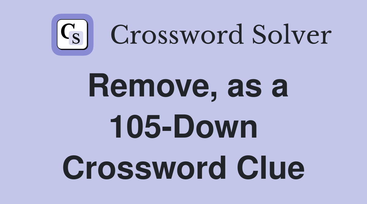 Remove, as a 105-Down Crossword Clue