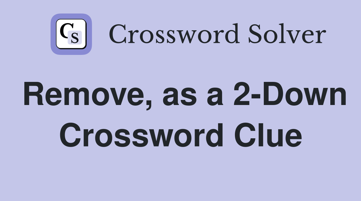 Remove, as a 2-Down Crossword Clue