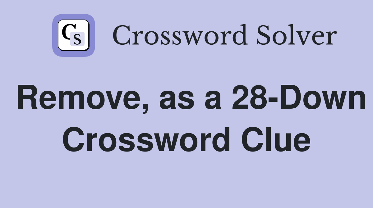 Remove, as a 28-Down Crossword Clue
