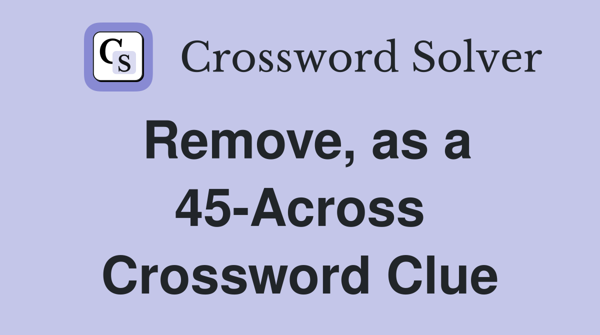 Remove, as a 45-Across Crossword Clue