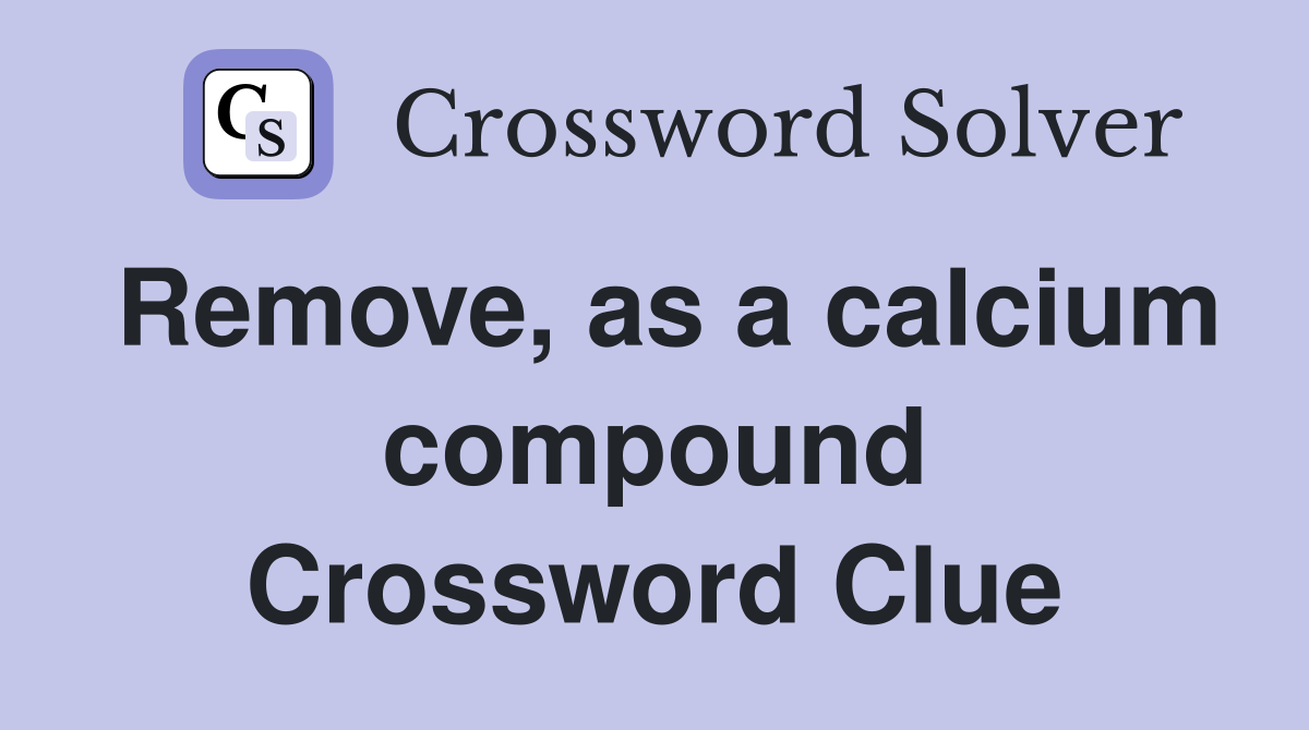 Remove, as a calcium compound Crossword Clue