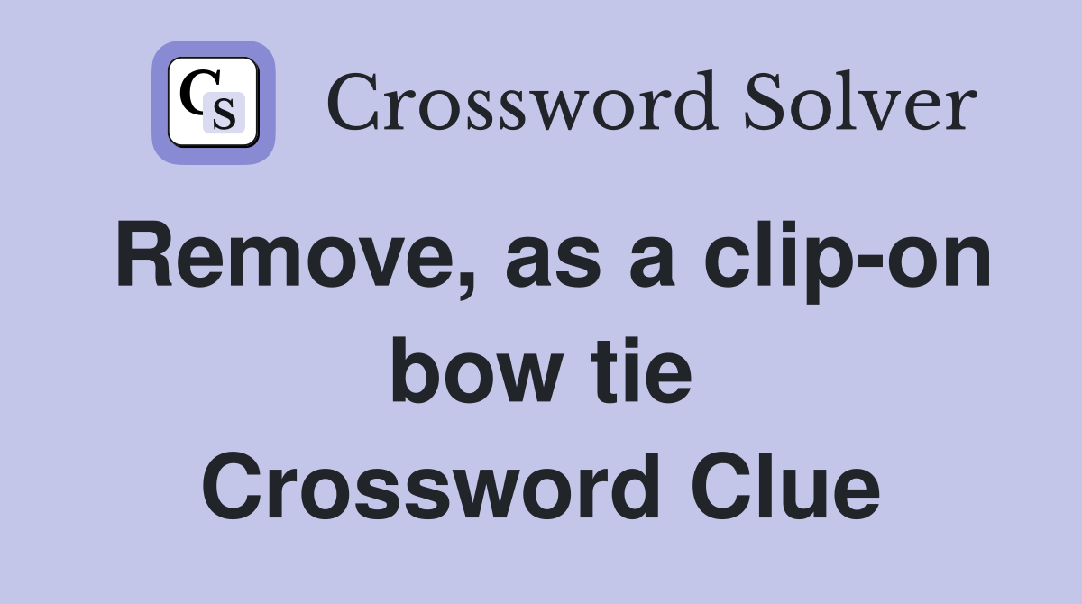 Remove, as a clip-on bow tie Crossword Clue