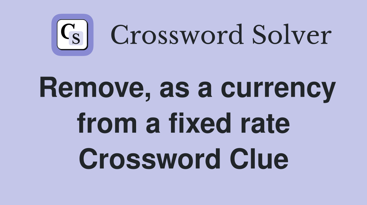 Remove, as a currency from a fixed rate Crossword Clue