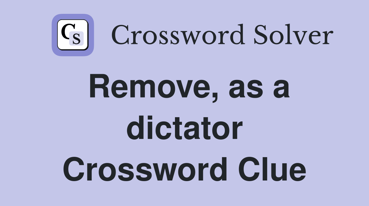 Remove, as a dictator Crossword Clue