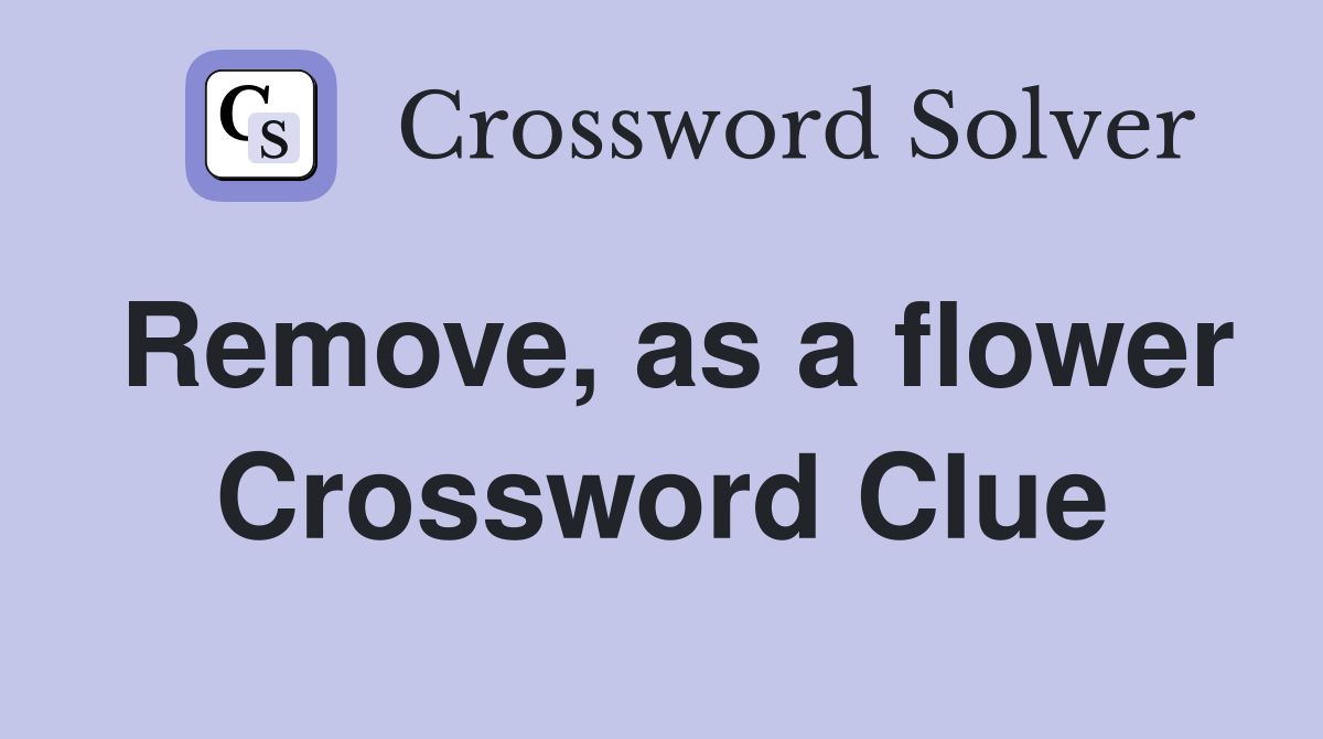 Remove, as a flower Crossword Clue