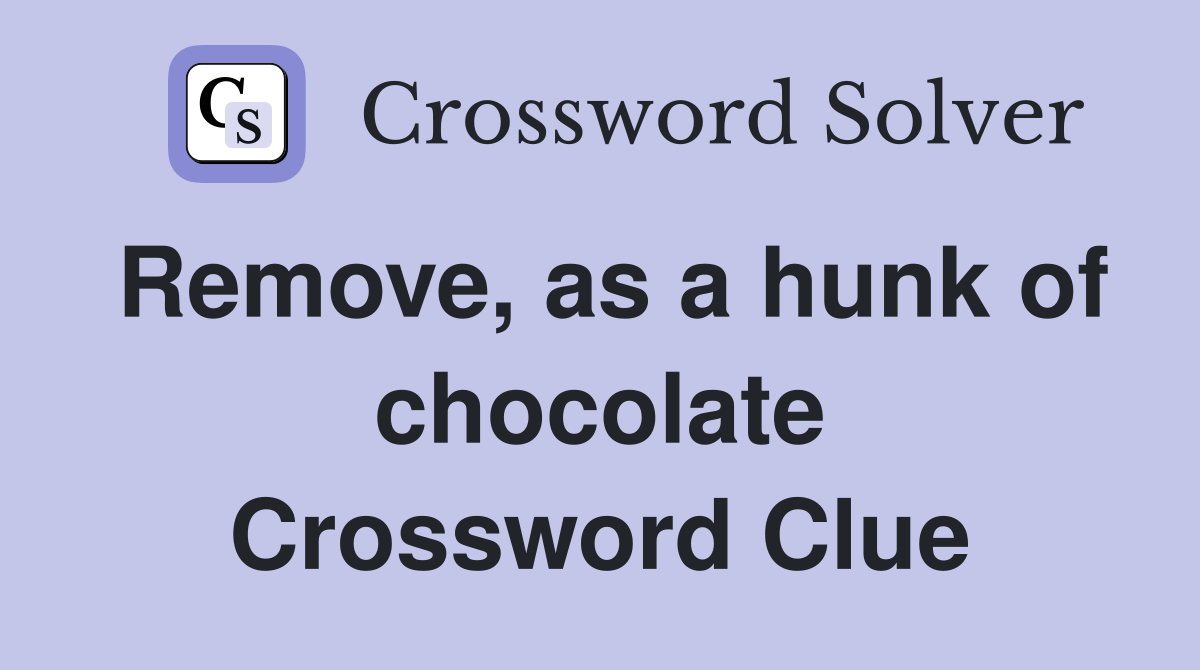 Remove, as a hunk of chocolate Crossword Clue