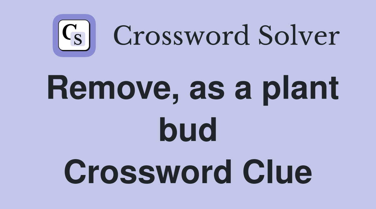 Remove, as a plant bud Crossword Clue