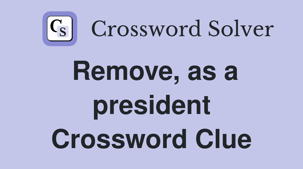 Remove, as a president Crossword Clue