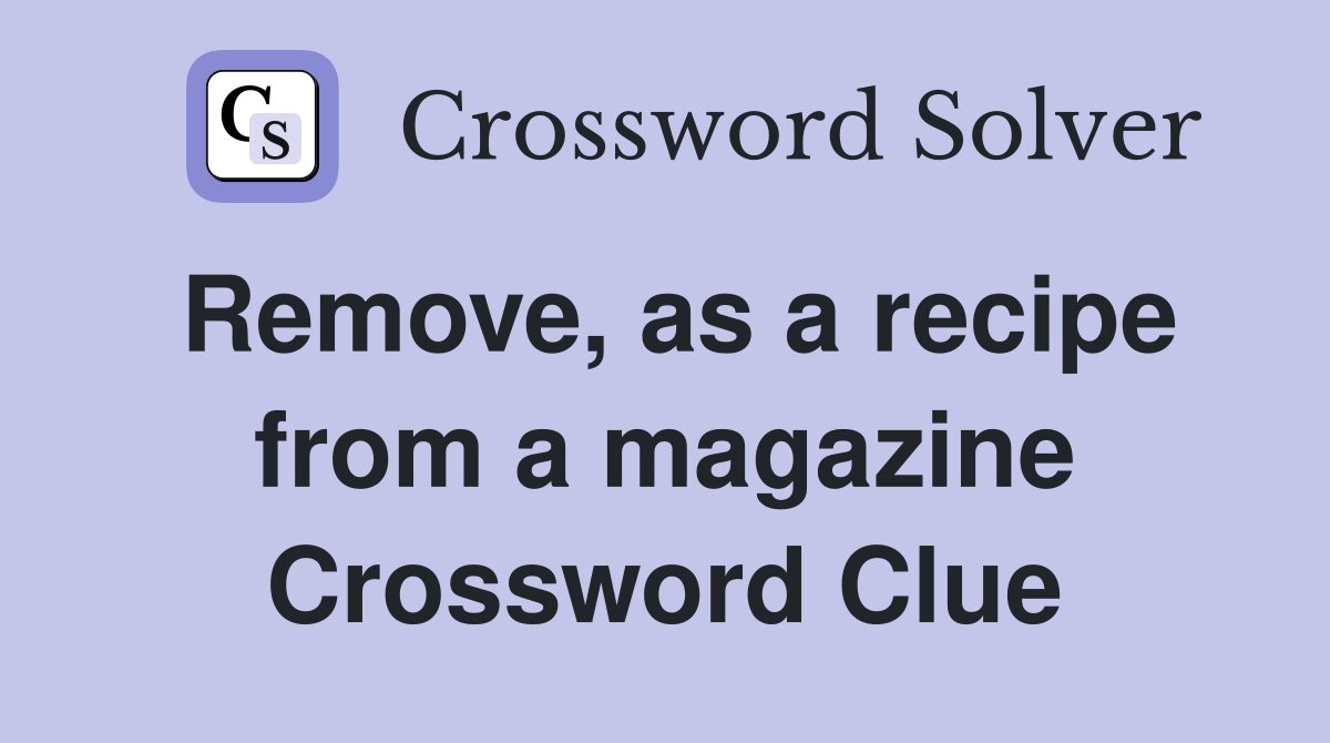 Remove, as a recipe from a magazine Crossword Clue