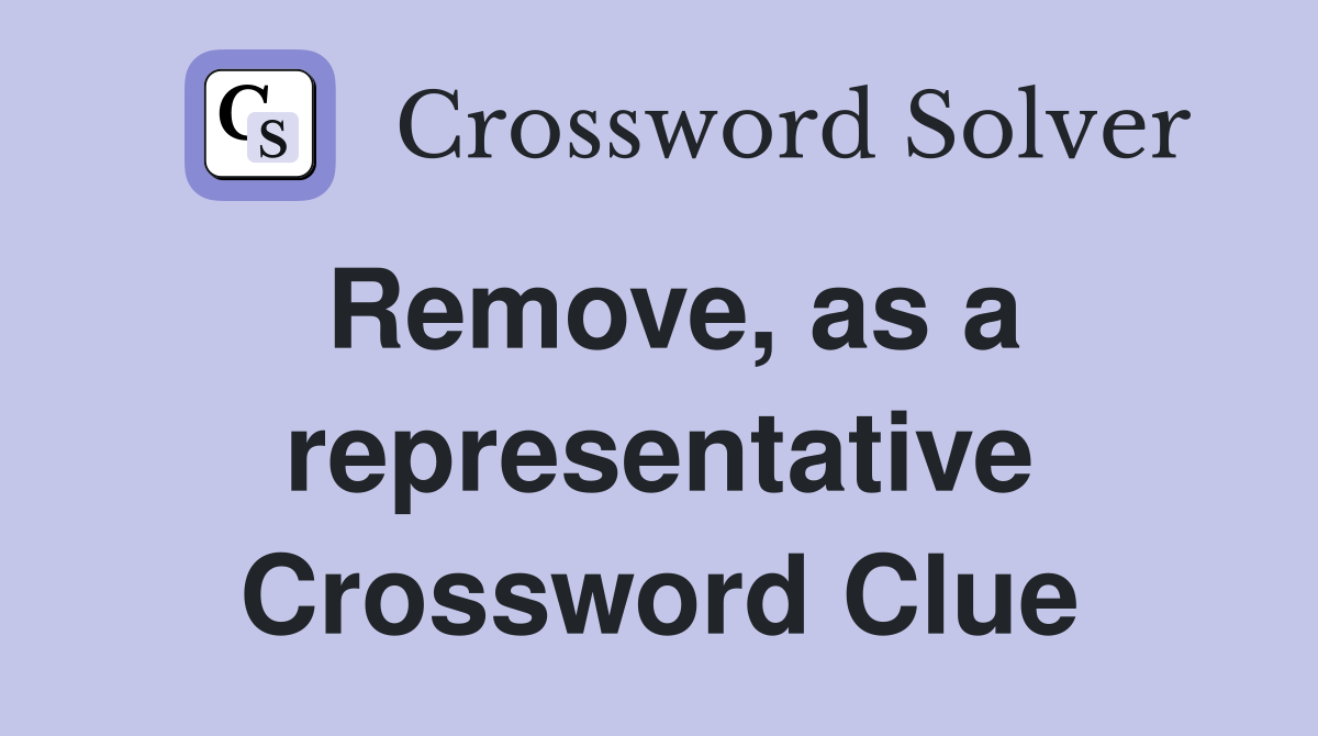 Remove, as a representative Crossword Clue