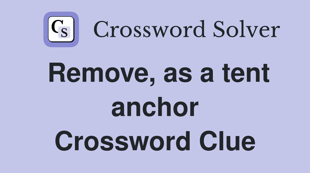 Remove, as a tent anchor Crossword Clue