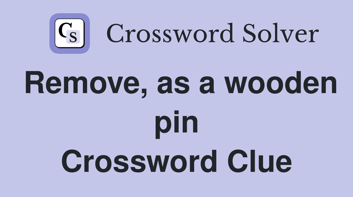 Remove, as a wooden pin Crossword Clue