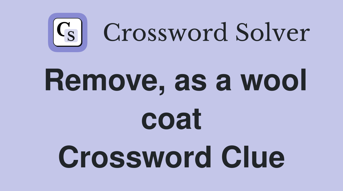 Remove, as a wool coat Crossword Clue