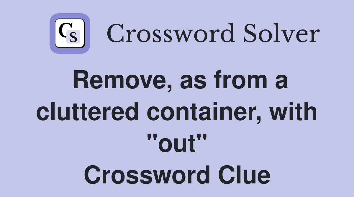 Remove, as from a cluttered container, with "out" Crossword Clue