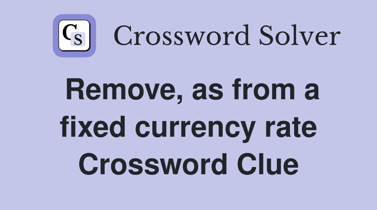 Remove, as from a fixed currency rate Crossword Clue
