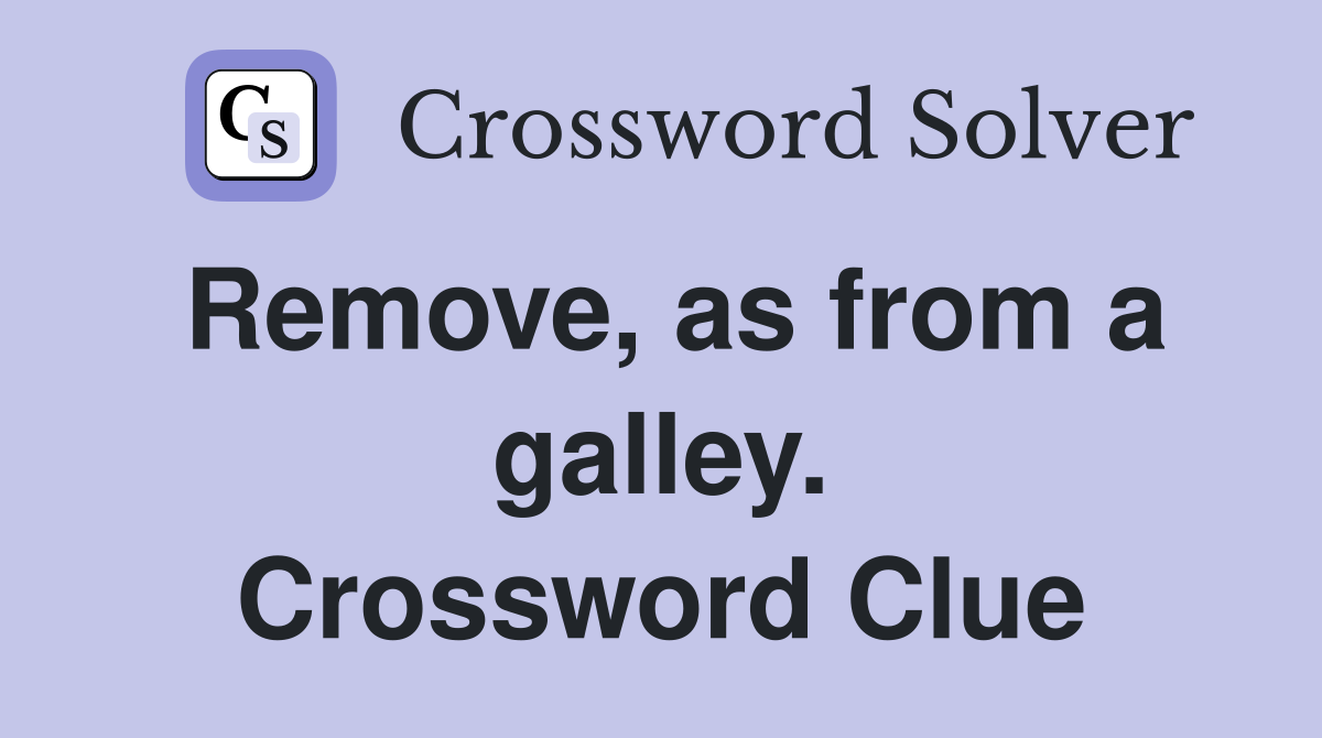 Remove, as from a galley. Crossword Clue