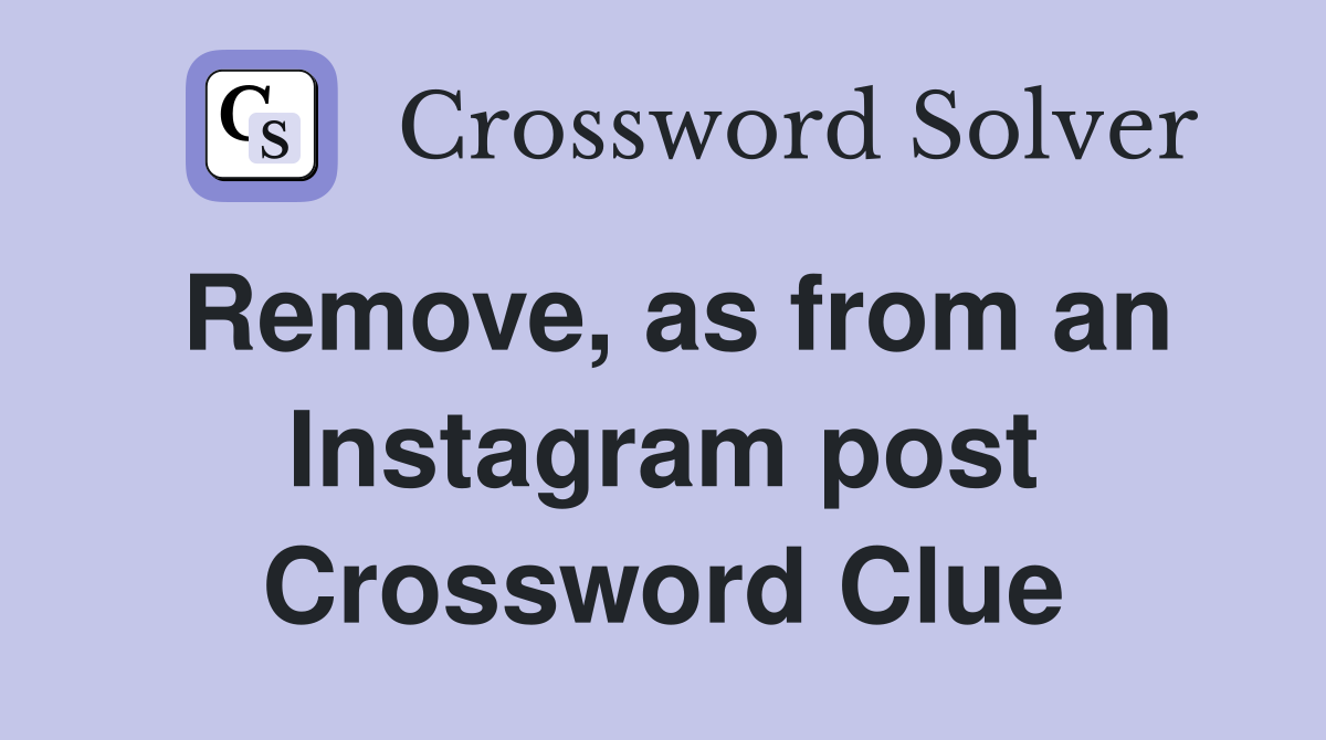 Remove, as from an Instagram post Crossword Clue
