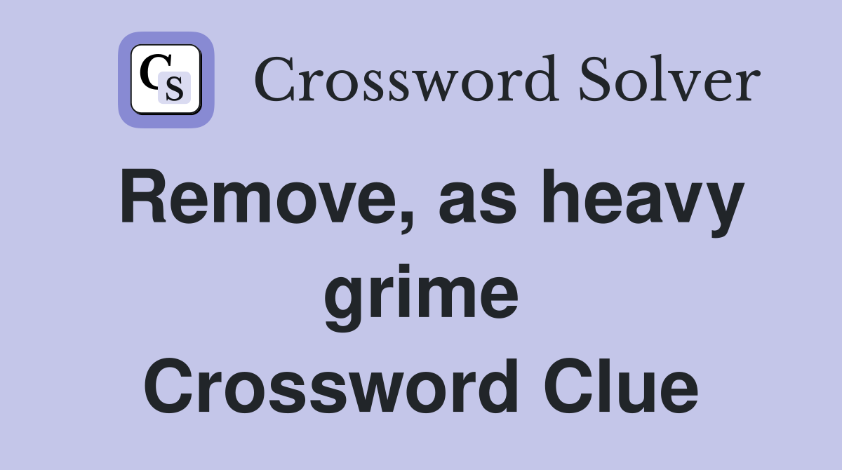 Remove, as heavy grime Crossword Clue