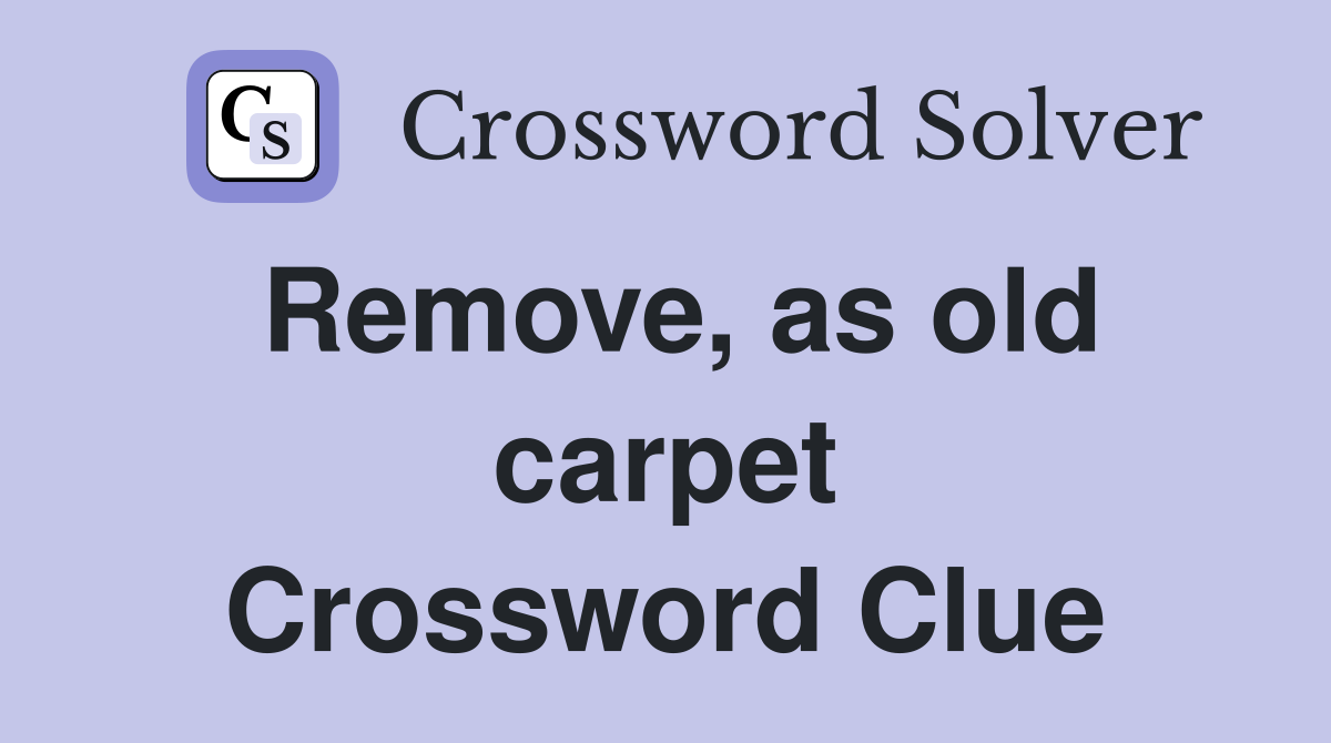 Remove, as old carpet Crossword Clue