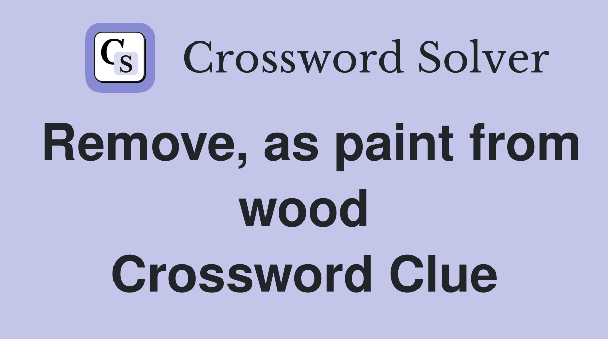 Remove, as paint from wood Crossword Clue