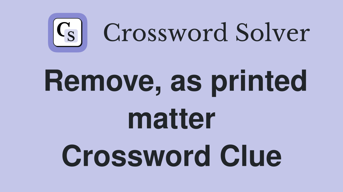Remove, as printed matter Crossword Clue