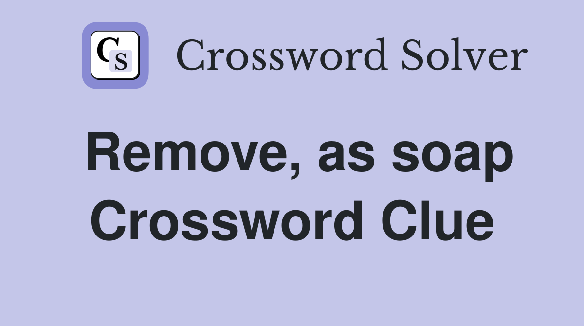 Remove, as soap Crossword Clue