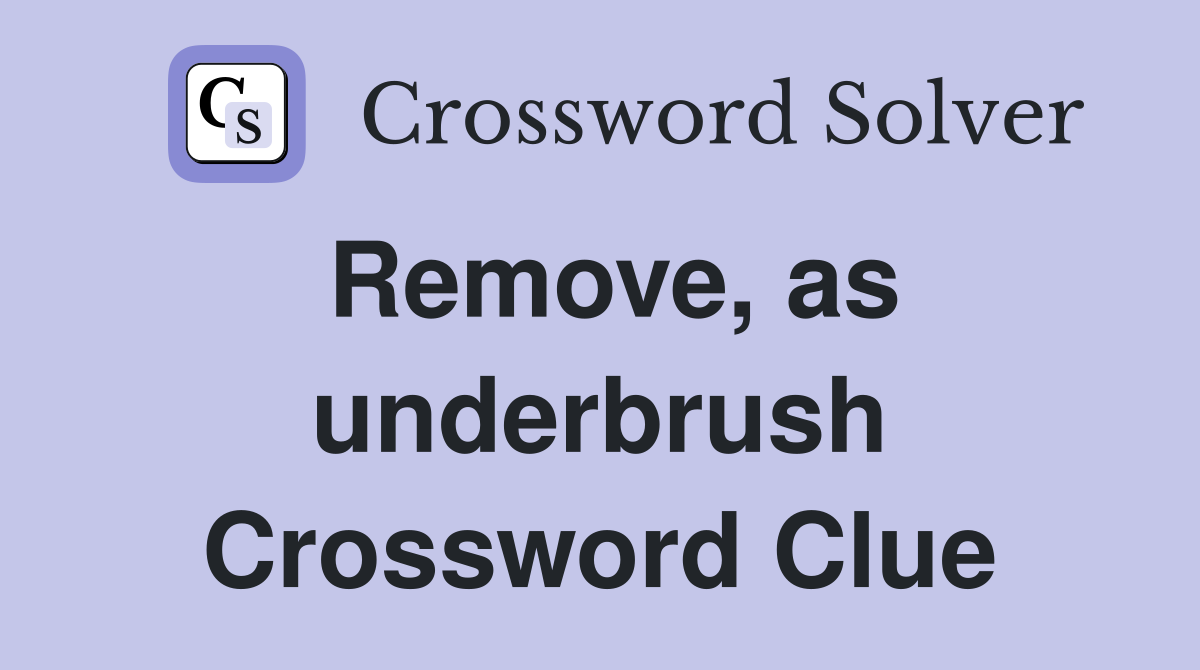 Remove, as underbrush Crossword Clue