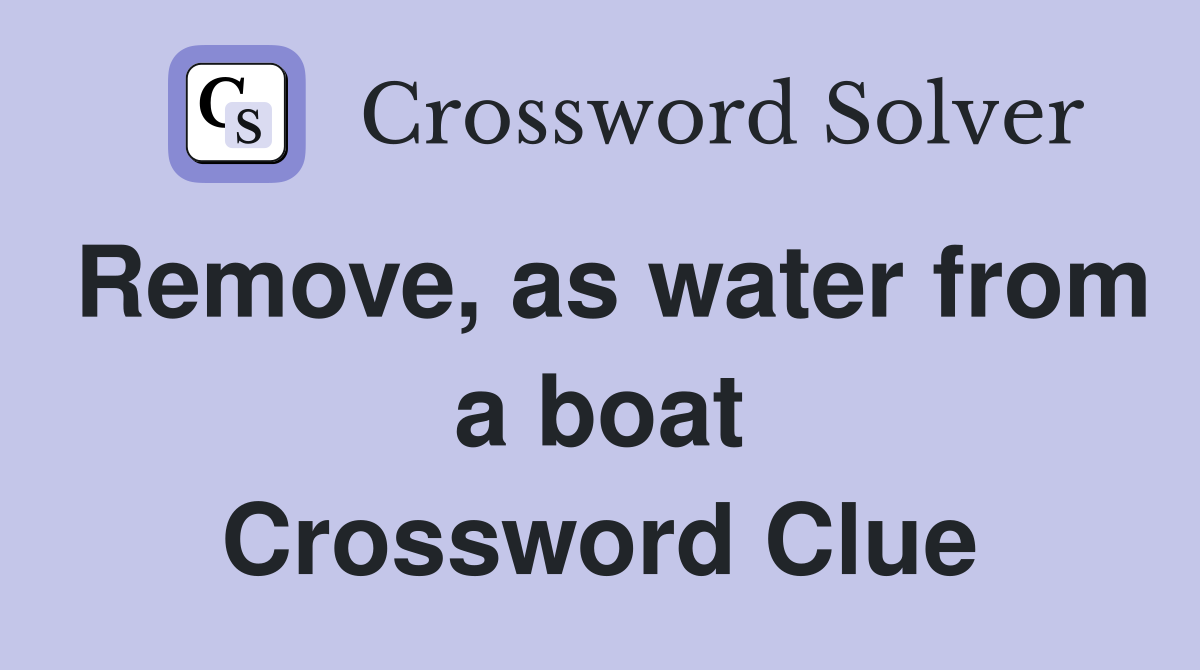 Remove, as water from a boat Crossword Clue