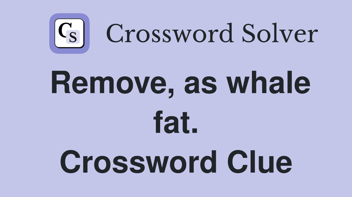 Remove, as whale fat. Crossword Clue