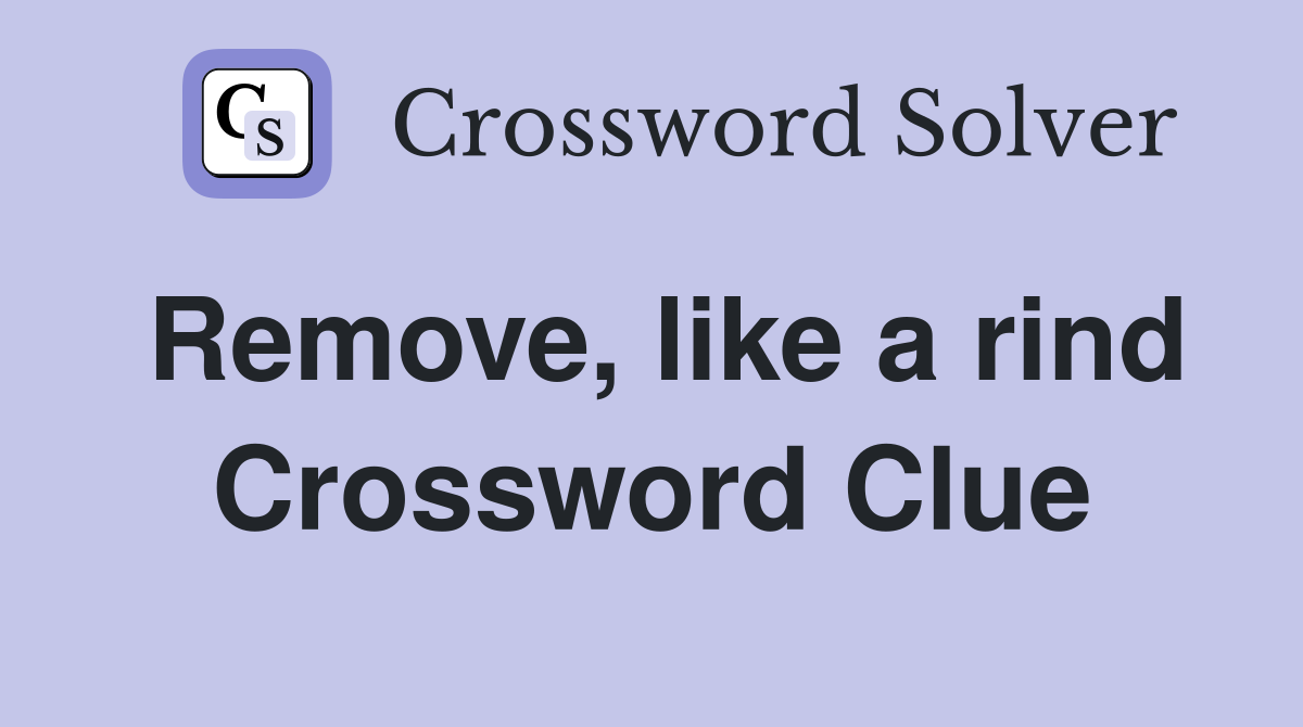 Remove, like a rind Crossword Clue