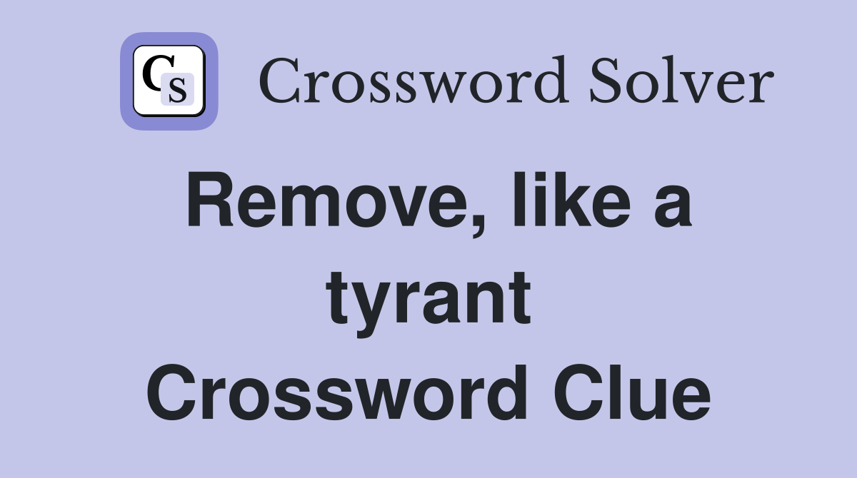 Remove, like a tyrant Crossword Clue
