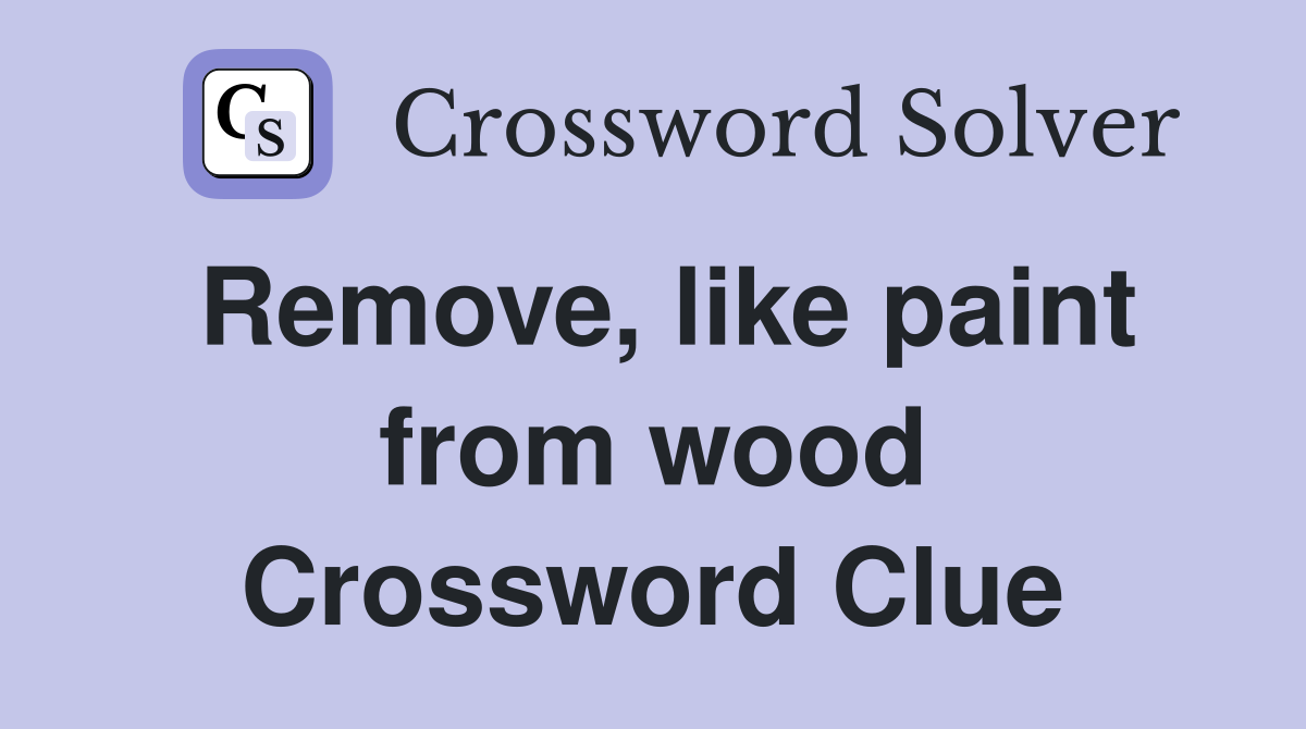 Remove, like paint from wood Crossword Clue