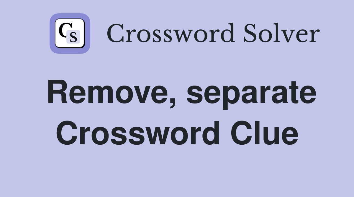 Remove, separate Crossword Clue