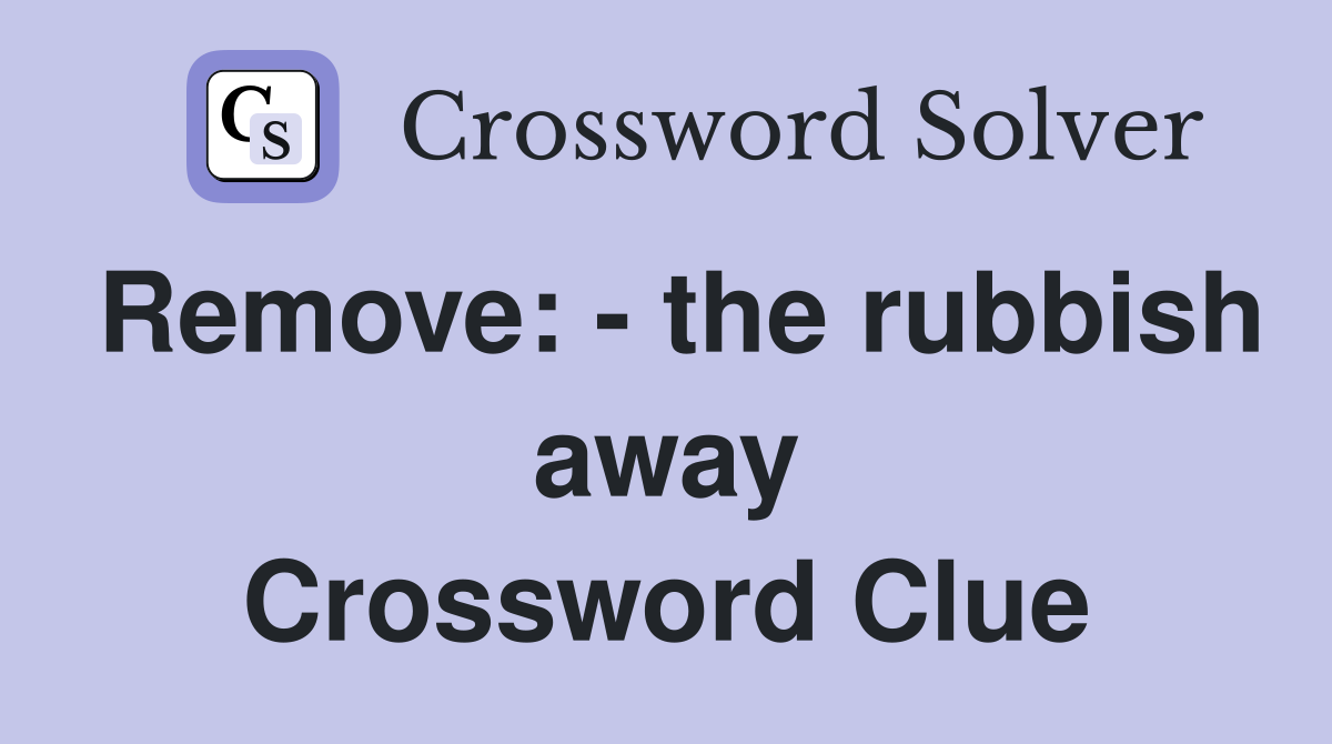 Remove: - the rubbish away Crossword Clue