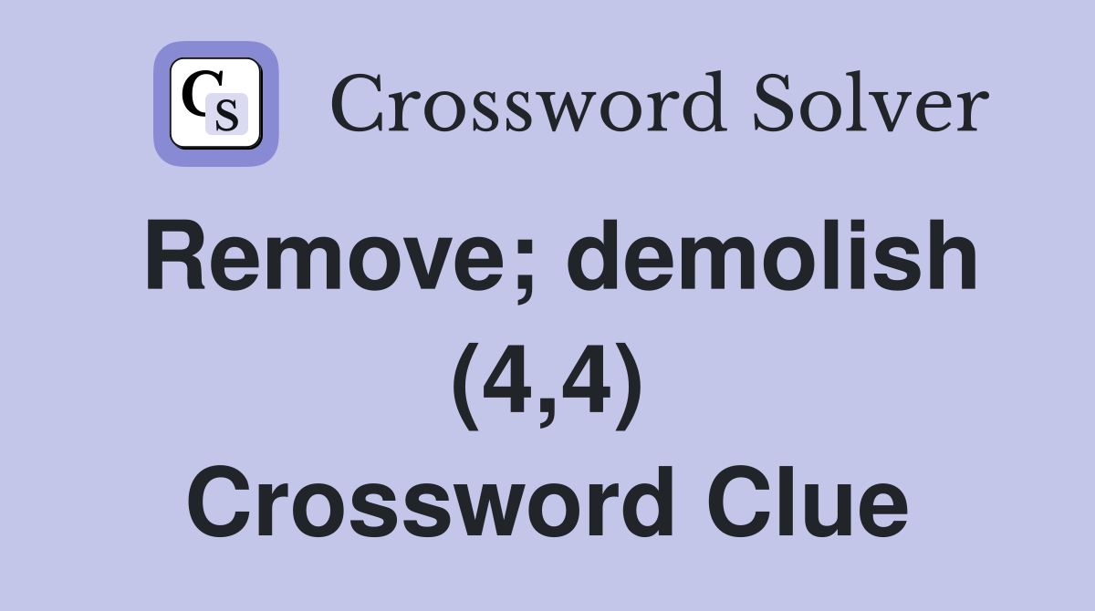 Remove; demolish (4,4) Crossword Clue