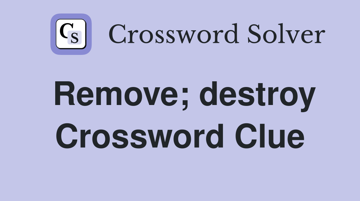 Remove; destroy Crossword Clue